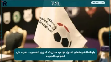 رابطة الأندية تعلن تعديل مواعيد مباريات الدوري المصري.. تعرف على المواعيد الجديدة